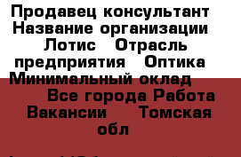 Продавец-консультант › Название организации ­ Лотис › Отрасль предприятия ­ Оптика › Минимальный оклад ­ 45 000 - Все города Работа » Вакансии   . Томская обл.